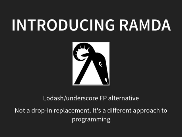INTRODUCING RAMDA
Lodash/underscore FP alternative
Not a drop-in replacement. It's a different approach to
programming
