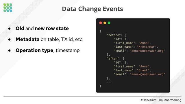 #Debezium @gunnarmorling
Data Change Events
● Old and new row state
● Metadata on table, TX id, etc.
● Operation type, timestamp
