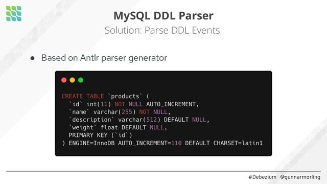 #Debezium @gunnarmorling
MySQL DDL Parser
Solution: Parse DDL Events
● Based on Antlr parser generator
