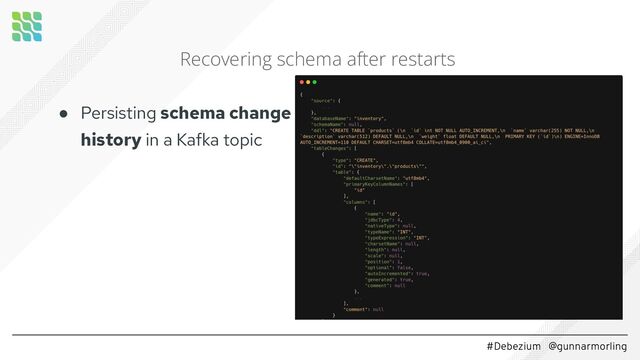 #Debezium @gunnarmorling
Recovering schema after restarts
● Persisting schema change
history in a Kafka topic
