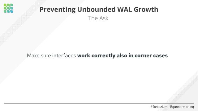 #Debezium @gunnarmorling
Preventing Unbounded WAL Growth
The Ask
Make sure interfaces work correctly also in corner cases

