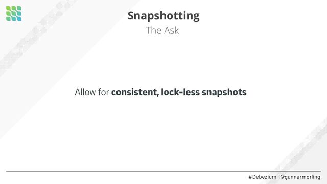 #Debezium @gunnarmorling
Snapshotting
The Ask
Allow for consistent, lock-less snapshots


