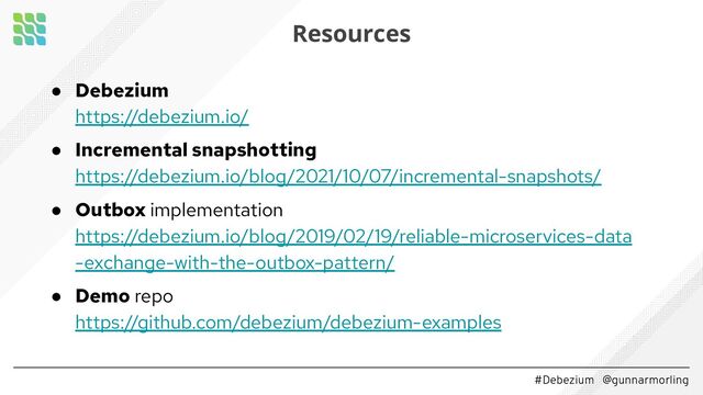 #Debezium @gunnarmorling
● Debezium
https://debezium.io/
● Incremental snapshotting
https://debezium.io/blog/2021/10/07/incremental-snapshots/
● Outbox implementation
https://debezium.io/blog/2019/02/19/reliable-microservices-data
-exchange-with-the-outbox-pattern/
● Demo repo
https://github.com/debezium/debezium-examples
Resources
