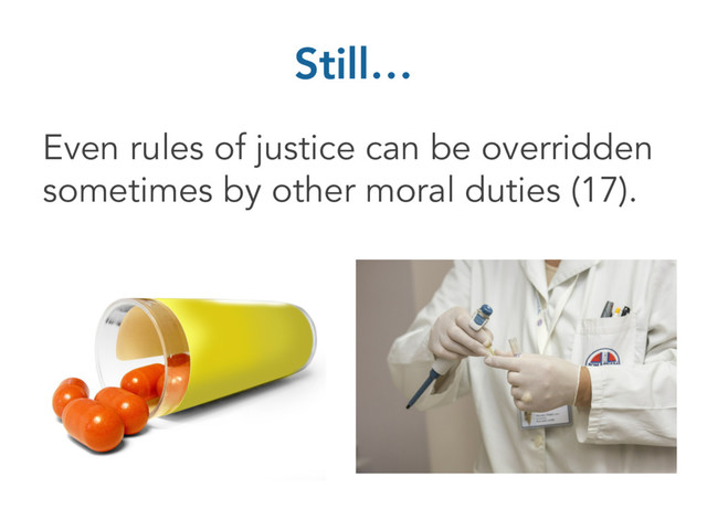 Still…
Even rules of justice can be overridden
sometimes by other moral duties (17).
