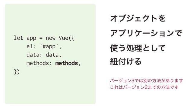 let app = new Vue({
el: '#app',
data: data,
methods: methods,
})
ΦϒδΣΫτΛ 
ΞϓϦέʔγϣϯͰ 
࢖͏ॲཧͱͯ͠ 
ඥ෇͚Δ
όʔδϣϯͰ͸ผͷํ๏͕͋Γ·͢
͜Ε͸όʔδϣϯ·Ͱͷํ๏Ͱ͢
