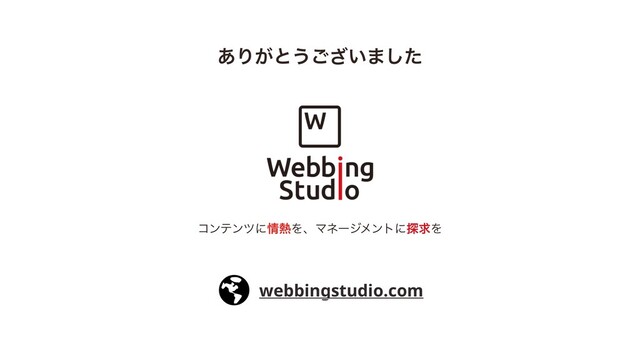 ͋Γ͕ͱ͏͍͟͝·ͨ͠
ίϯςϯπʹ৘೤ΛɺϚωʔδϝϯτʹ୳ٻΛ
webbingstudio.com

