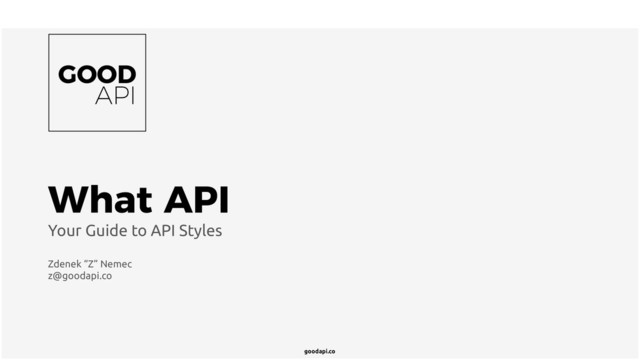 goodapi.co
What API
Your Guide to API Styles
Zdenek “Z” Nemec
z@goodapi.co
