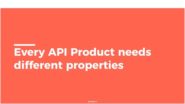 goodapi.co
Every API Product needs
different properties
