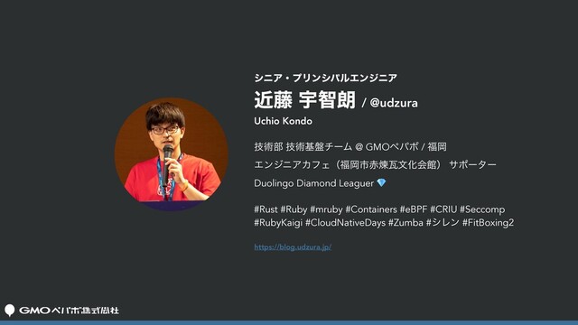 γχΞɾϓϦϯγύϧΤϯδχΞ
ۙ౻ Ӊஐ࿕ / @udzura
https://blog.udzura.jp/
Uchio Kondo
ٕज़෦ ٕज़ج൫νʔϜ @ GMOϖύϘ / ෱Ԭ
ΤϯδχΞΧϑΣʢ෱Ԭࢢ੺ẂנจԽձؗʣ αϙʔλʔ
Duolingo Diamond Leaguer 💎
#Rust #Ruby #mruby #Containers #eBPF #CRIU #Seccomp
#RubyKaigi #CloudNativeDays #Zumba #γϨϯ #FitBoxing2
