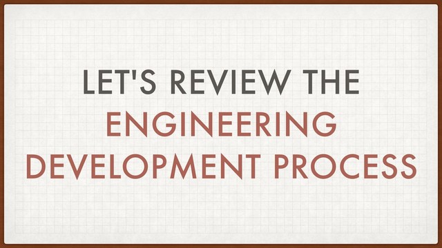 LET'S REVIEW THE
ENGINEERING
DEVELOPMENT PROCESS
