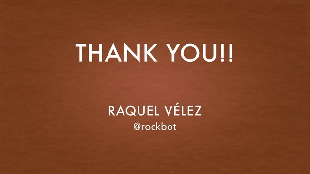 RAQUEL VÉLEZ
@rockbot
THANK YOU!!
