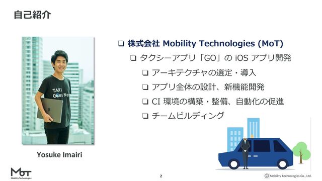 Mobility Technologies Co., Ltd.
❏ 株式会社 Mobility Technologies (MoT)
❏ タクシーアプリ「GO」の iOS アプリ開発
❏ アーキテクチャの選定・導⼊
❏ アプリ全体の設計、新機能開発
❏ CI 環境の構築・整備、⾃動化の促進
❏ チームビルディング
2
Yosuke Imairi
⾃⼰紹介
