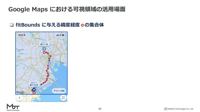 Mobility Technologies Co., Ltd.
27
Google Maps における可視領域の活⽤場⾯
❏ fitBounds に与える緯度経度 の集合体
