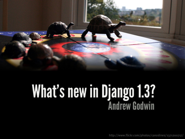 Andrew Godwin
http://www.flickr.com/photos/caroslines/1371200717/
What's new in Django 1.3?
