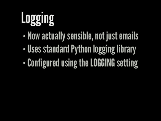 Logging
Now actually sensible, not just emails
Uses standard Python logging library
Configured using the LOGGING setting

