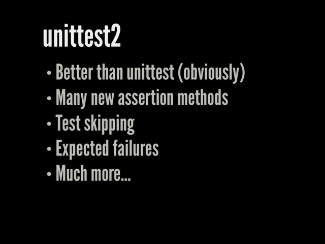 unittest2
Better than unittest (obviously)
Many new assertion methods
Test skipping
Expected failures
Much more...
