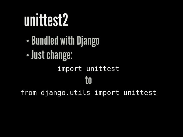unittest2
Bundled with Django
Just change:
import unittest
from django.utils import unittest
to
