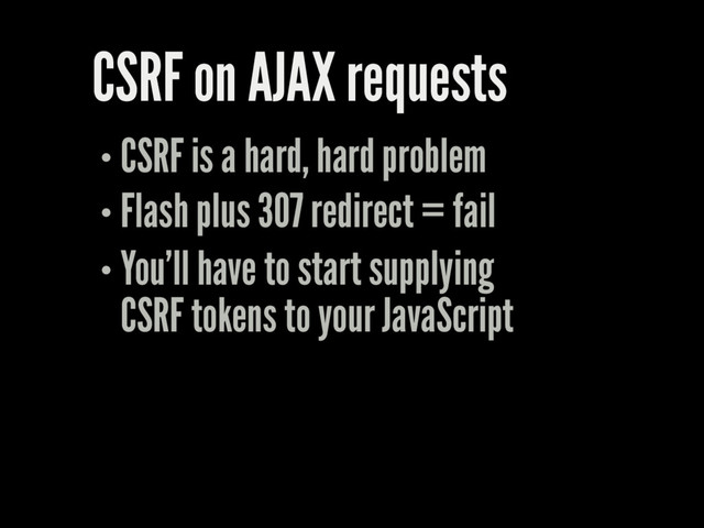 CSRF on AJAX requests
CSRF is a hard, hard problem
Flash plus 307 redirect = fail
You'll have to start supplying
CSRF tokens to your JavaScript
