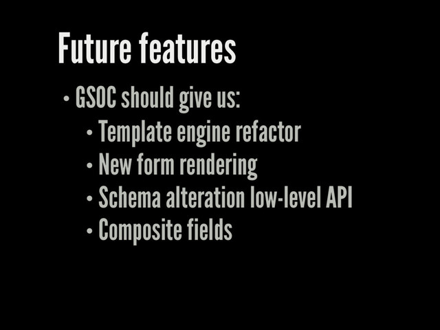 Future features
GSOC should give us:
Template engine refactor
New form rendering
Schema alteration low-level API
Composite fields
