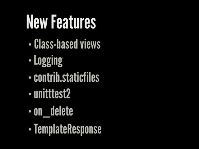 New Features
Class-based views
Logging
contrib.staticfiles
unitttest2
on_delete
TemplateResponse
