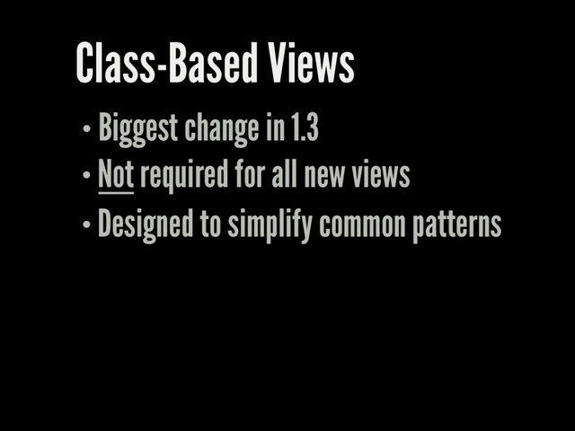 Class-Based Views
Biggest change in 1.3
Not required for all new views
Designed to simplify common patterns
