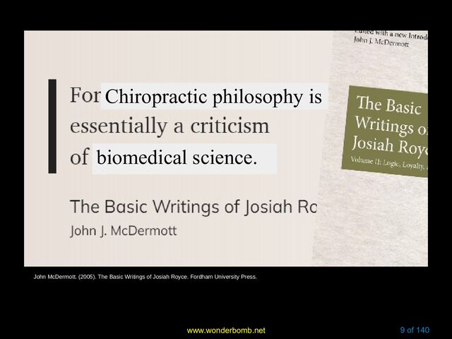 www.wonderbomb.net 9 of 140
John McDermott. (2005). The Basic Writings of Josiah Royce. Fordham University Press.
Chiropractic philosophy is
biomedical science.
