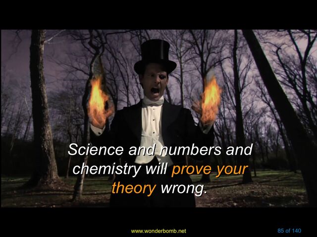 www.wonderbomb.net 85 of 140
Science and numbers and
Science and numbers and
chemistry will
chemistry will prove your
prove your
theory
theory wrong.
wrong.
