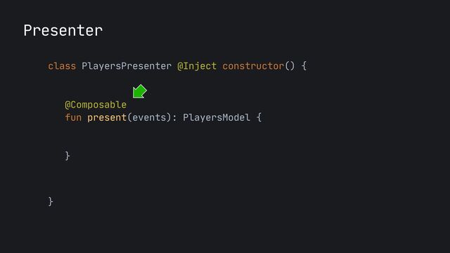 Presenter
class PlayersPresenter @Inject constructor() {

@Composable

fun present(events): PlayersModel {

}

}
