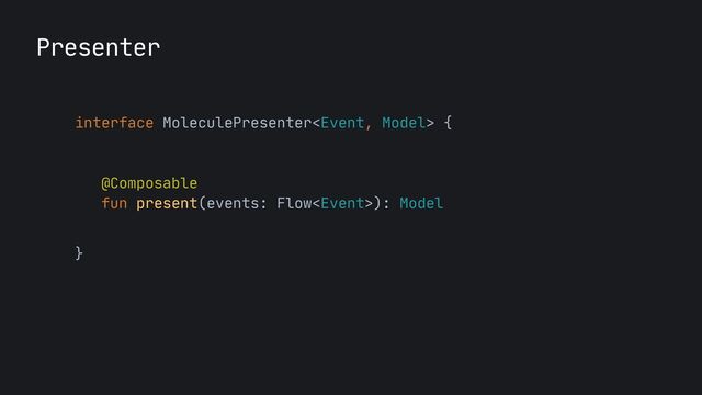 Presenter
interface MoleculePresenter {

@Composable

fun present(events: Flow): Model 

}
