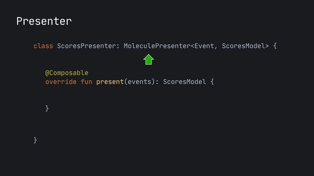 Presenter
class ScoresPresenter: MoleculePresenter {

@Composable

override fun present(events): ScoresModel {

}

}
