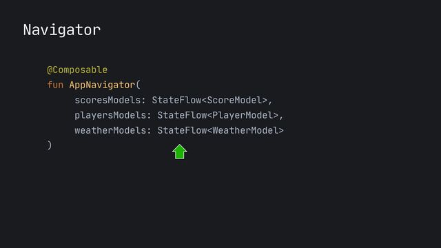 Navigator
@Composable

fun AppNavigator(

scoresModels: StateFlow,

playersModels: StateFlow,

weatherModels: StateFlow

)
