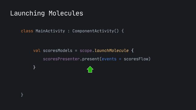 class MainActivity : ComponentActivity() {

val scoresModels = scope.launchMolecule {

scoresPresenter.present(events = scoresFlow)

}

}
Launching Molecules
