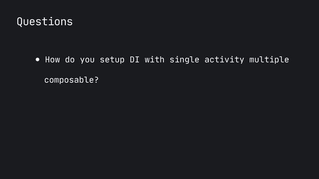 Questions
● How do you setup DI with single activity multiple
 
 
composable?
