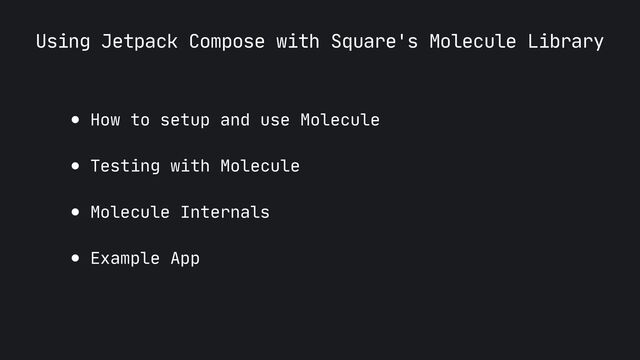 Using Jetpack Compose with Square's Molecule Library
● How to setup and use Molecule

● Testing with Molecule

● Molecule Internals

● Example App
