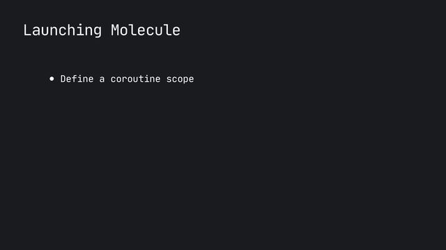Launching Molecule
● Define a coroutine scope
