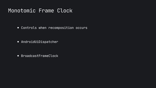 Monotomic Frame Clock
● Controls when recomposition occurs

● AndroidUiDispatcher 

● BroadcastFrameClock
