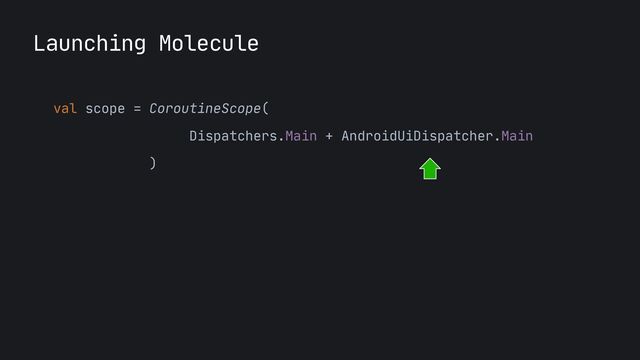 Launching Molecule
val scope = CoroutineScope(

Dispatchers.Main + AndroidUiDispatcher.Main

)

