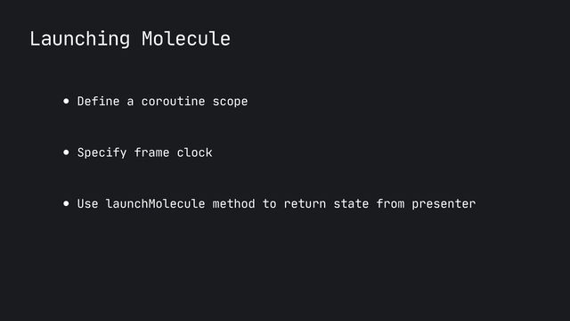 Launching Molecule
● Define a coroutine scope

● Specify frame clock

● Use launchMolecule method to return state from presenter
