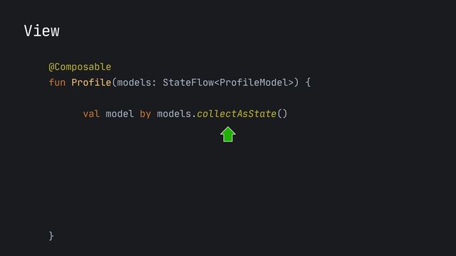 View
@Composable
 
fun Profile(models: StateFlow) {
 
 
val model by models.collectAsState()

when(model) {

UsersModel.Loading
-> ...




UsersModel.Success
-> ... 
}



}

