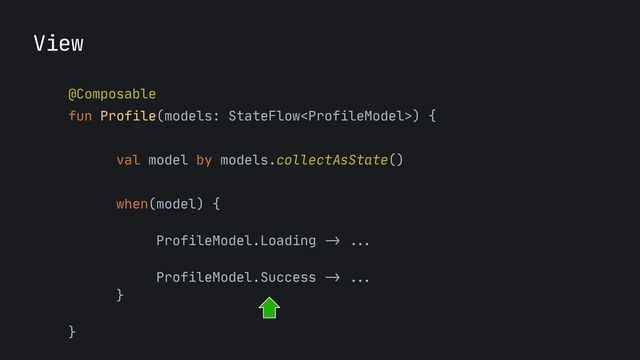 View
@Composable
 
fun Profile(models: StateFlow) {
 
 
val model by models.collectAsState()

when(model) {

ProfileModel.Loading
-> ...




ProfileModel.Success
-> ... 
}



}

