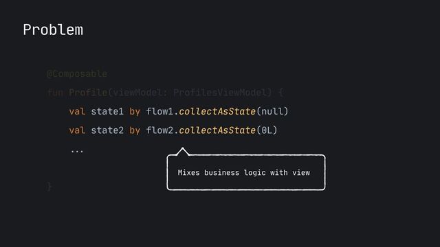 Problem
@Composable
 
fun Profile(viewModel: ProfilesViewModel) {

val state1 by flow1.collectAsState(null)

val state2 by flow2.collectAsState(0L)

...


}
 
Mixes business logic with view
