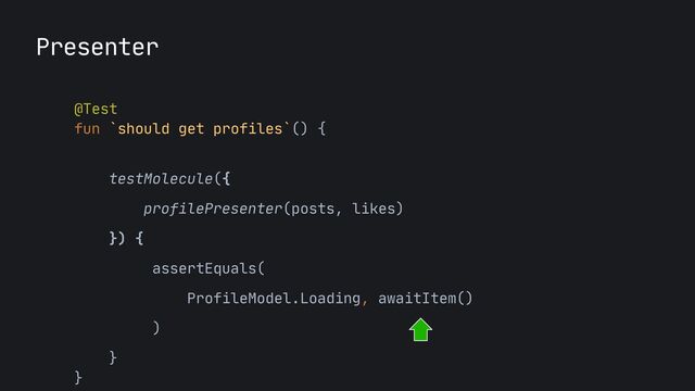 Presenter
@Test

fun `should get profiles`() {

testMolecule({

profilePresenter(posts, likes)

}) {

assertEquals(

ProfileModel.Loading, awaitItem()

)

}

}
