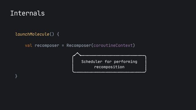 Internals
launchMolecule() {

val recomposer = Recomposer(coroutineContext)

}
Scheduler for performing
recomposition
