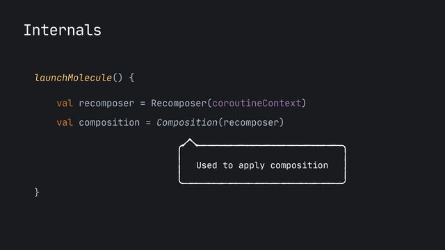 Internals
launchMolecule() {

val recomposer = Recomposer(coroutineContext)

val composition = Composition(recomposer)

}
Used to apply composition
