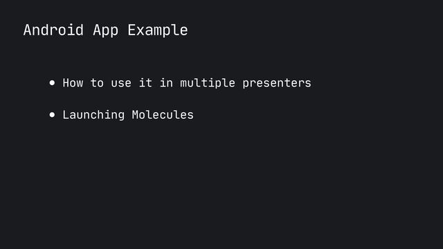 Android App Example
● How to use it in multiple presenters

● Launching Molecules
