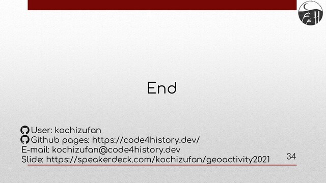 End
User: kochizufan
Github pages: https://code4history.dev/
E-mail: kochizufan@code4history.dev
Slide: https://speakerdeck.com/kochizufan/geoactivity2021 34
