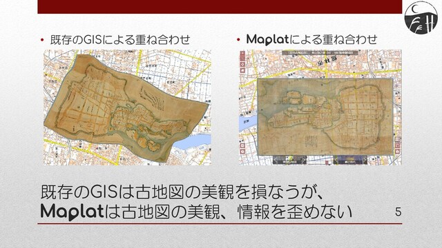 既存のGISは古地図の美観を損なうが、
Mは古地図の美観、情報を歪めない
• 既存のGISによる重ね合わせ
5
• Mによる重ね合わせ

