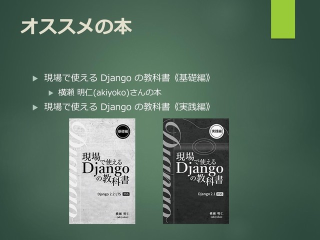 オススメの本
 現場で使える Django の教科書《基礎編》
 横瀬 明仁(akiyoko)さんの本
 現場で使える Django の教科書《実践編》
