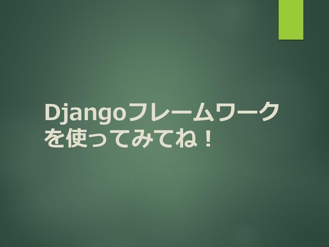 Djangoフレームワーク
を使ってみてね！
