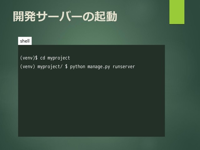 開発サーバーの起動
(venv)$ cd myproject
(venv) myproject/ $ python manage.py runserver
shell

